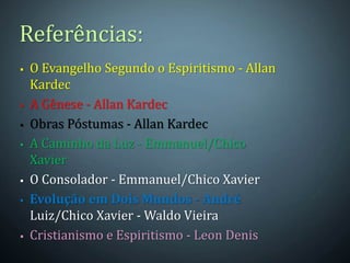  O Evangelho Segundo o Espiritismo - Allan
Kardec
 A Gênese - Allan Kardec
 Obras Póstumas - Allan Kardec
 A Caminho da Luz - Emmanuel/Chico
Xavier
 O Consolador - Emmanuel/Chico Xavier
 Evolução em Dois Mundos - André
Luiz/Chico Xavier - Waldo Vieira
 Cristianismo e Espiritismo - Leon Denis
Referências:
 