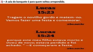 2) – A sala do banquete é para quem voltou arrependido.
 