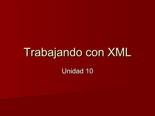 Trabajando con XMLTrabajando con XML
Unidad 10Unidad 10
 