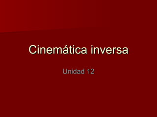 Cinemática inversaCinemática inversa
Unidad 12Unidad 12
 