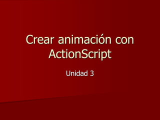 Crear animación con
ActionScript
Unidad 3
 