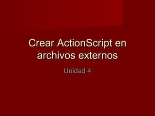 Crear ActionScript enCrear ActionScript en
archivos externosarchivos externos
Unidad 4Unidad 4
 