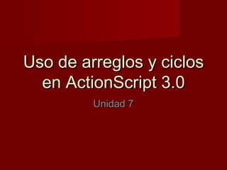 Uso de arreglos y ciclosUso de arreglos y ciclos
en ActionScript 3.0en ActionScript 3.0
Unidad 7Unidad 7
 