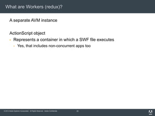 What are Workers (redux)?

       A separate AVM instance

       ActionScript object
        Represents a container in w...