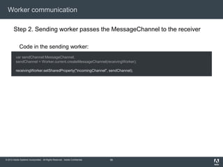 Worker communication

       Step 2. Sending worker passes the MessageChannel to the receiver

             Code in the se...