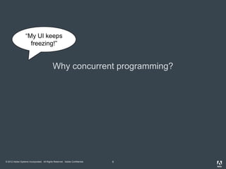 “My UI keeps
                     freezing!”


                                             Why concurrent programming?


...