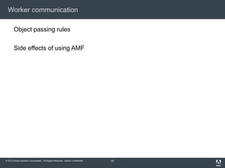 Worker communication

       Object passing rules

       Side effects of using AMF




© 2012 Adobe Systems Incorporated....