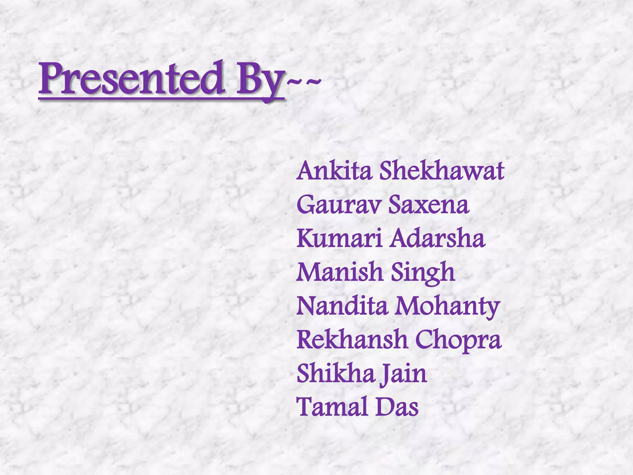 Presented By--Ankita ShekhawatGaurav SaxenaKumari AdarshaManish SinghNandita MohantyRekhansh ChopraShikha JainTamal Das