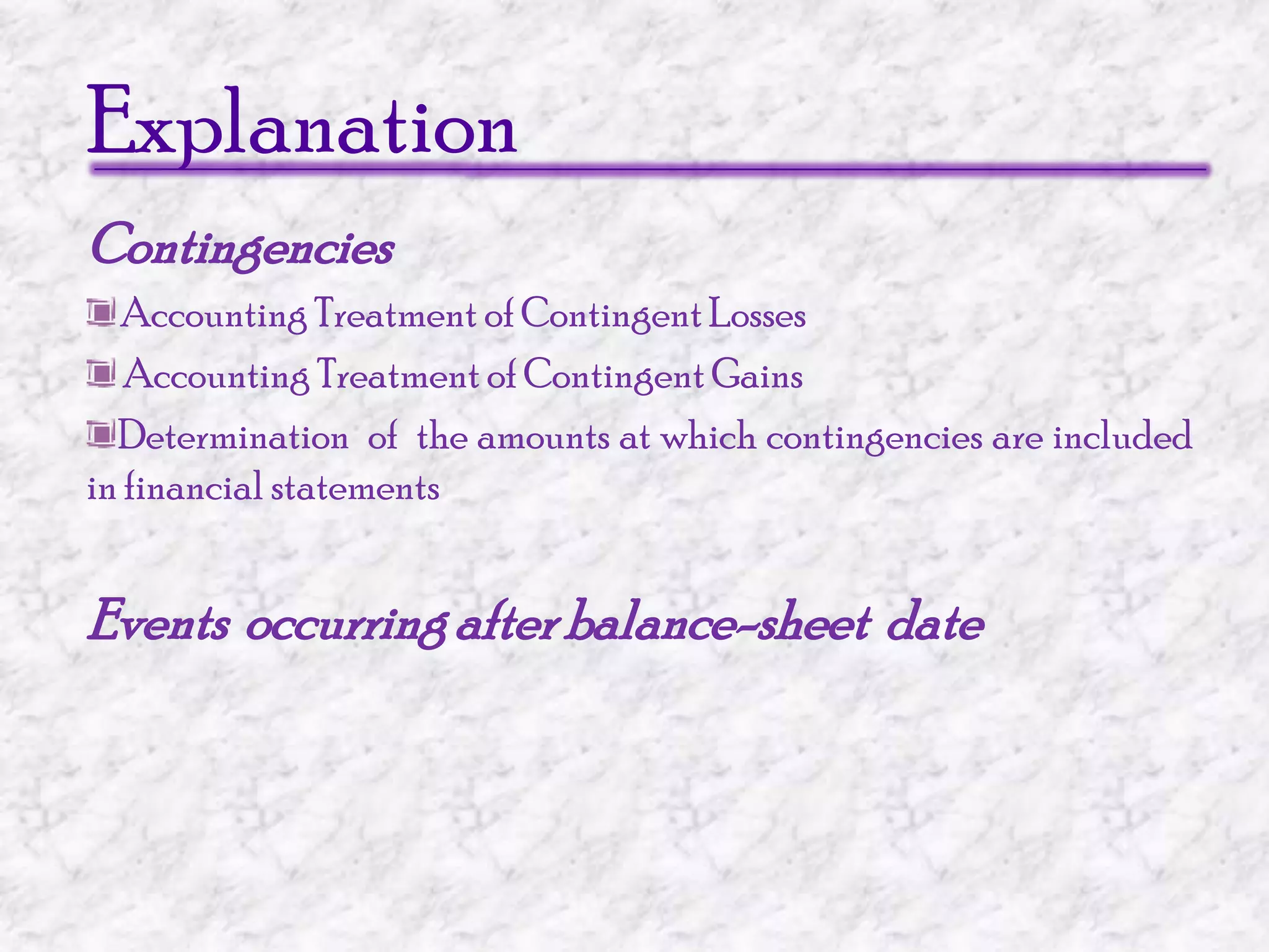 ExplanationContingenciesAccounting Treatment of Contingent Losses  Accounting Treatment of Contingent Gains Determination  of  the amounts at which contingencies are included in financial statementsEvents  occurring after balance-sheet  date