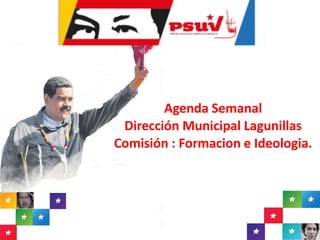 Agenda Semanal
Dirección Municipal Lagunillas
Comisión : Formacion e Ideologia.
 