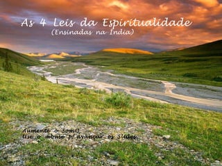 As  4  Leis  da  Espiritualidade (Ensinadas  na  Índia) Aumente  o  Som!! Use  o  mouse  p/ avançar  os  Slides. 