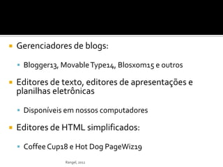    Gerenciadores de blogs:

     Blogger13, Movable Type14, Blosxom15 e outros

   Editores de texto, editores de apres...