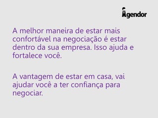 A melhor maneira de estar mais
confortável na negociação é estar
dentro da sua empresa. Isso ajuda e
fortalece você.
A van...