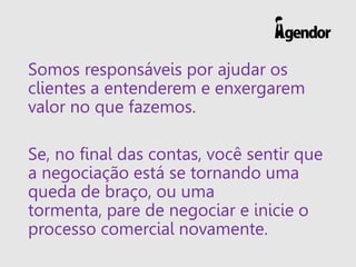 Somos responsáveis por ajudar os
clientes a entenderem e enxergarem
valor no que fazemos.
Se, no final das contas, você se...