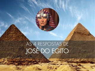 AS 4 RESPOSTAS DE
JOSÉ DO EGITO
 