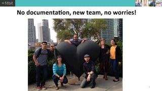 No 
documenta0on, 
new 
team, 
no 
worries! 
Fitbit 
proprietary 
and 
Confiden0al 
3 
 