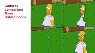 Como se
comportam
Times
Disfuncionais?
 
