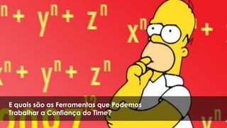 E quais são as Ferramentas que Podemos
Trabalhar a Confiança do Time?
 