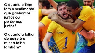O quanto o time
tem o sentimento
que ganhamos
juntos ou
perdemos
juntos?
O quanto a falha
do outro é a
minha falha
também?
 
