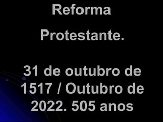 Reforma
Protestante.
31 de outubro de
1517 / Outubro de
2022. 505 anos
 