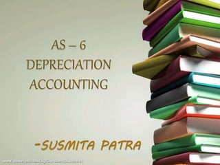AS – 6
DEPRECIATION
ACCOUNTING
-SUSMITA PATRA
 