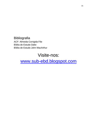 15
Bibliografia
ACF: Almeida Corrigida File
Bíblia de Estudo Dake
Bíblia de Estudo John MacArthur
Visite-nos:
www.sub-ebd.blogspot.com
 