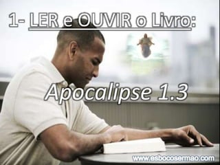 1- LER e OUVIR o Livro:
Apocalipse 1.3
 