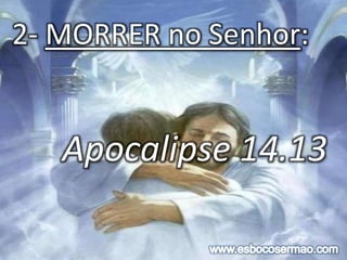 2- MORRER no Senhor:
Apocalipse 14.13
 