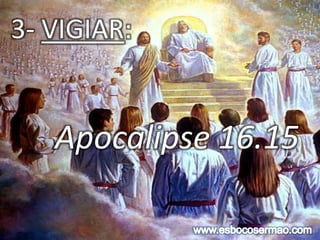 3- VIGIAR:
Apocalipse 16.15
 