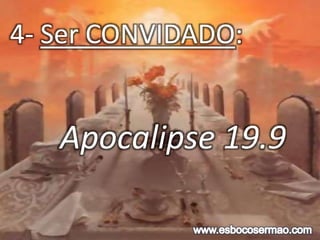 4- Ser CONVIDADO:
Apocalipse 19.9
 