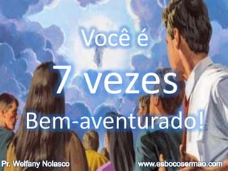 Você é
7 vezes
Bem-aventurado!
 