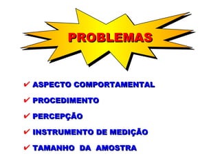 PROBLEMAS ASPECTO COMPORTAMENTAL PROCEDIMENTO PERCEPÇÃO INSTRUMENTO DE MEDIÇÃO TAMANHO  DA  AMOSTRA 