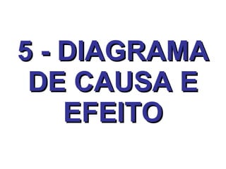 5 - DIAGRAMA DE CAUSA E EFEITO 
