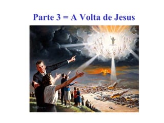 Parte 3 = A Volta de Jesus
 