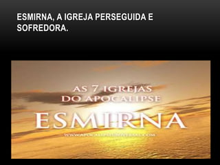 ESMIRNA, A IGREJA PERSEGUIDA E
SOFREDORA.
 