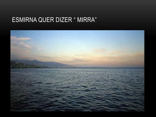 ESMIRNA QUER DIZER “ MIRRA”
 