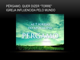 PÉRGAMO, QUER DIZER “TORRE”
IGREJA INFLUENCIDA PELO MUNDO
 