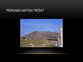 PERGAMO ANTIGA TRÓIA?
 
