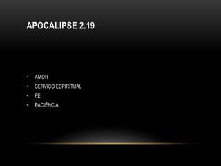 APOCALIPSE 2.19
• AMOR
• SERVIÇO ESPIRITUAL
• FÉ
• PACIÊNCIA
 