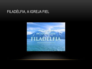 FILADÉLFIA, A IGREJA FIEL
 