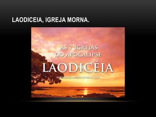 LAODICEIA, IGREJA MORNA.
 