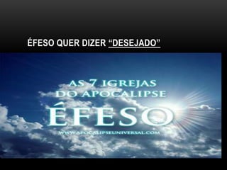 ÉFESO QUER DIZER “DESEJADO”
 