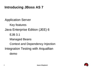 Introducing JBoss AS 7 Application Server Key features Java Enterprise Edition (JEE) 6 EJB 3.1 