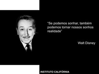 “Se podemos sonhar, também
podemos tornar nossos sonhos
realidade”

Walt Disney

INSTITUTO CALIFÓRNIA

 