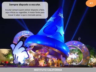 Sempre disposto a escutar.
Escutar sempre quem estiver disposto a falar,
seja críticas ou sugestões. A maior fonte para
inovar é saber o que o mercado pensa.

INSTITUTO CALIFÓRNIA

#5

 