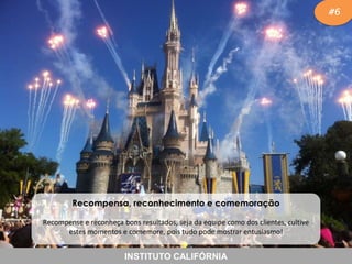 #6

Recompensa, reconhecimento e comemoração
Recompense e reconheça bons resultados, seja da equipe como dos clientes, cultive
estes momentos e comemore, pois tudo pode mostrar entusiasmo!

INSTITUTO CALIFÓRNIA

 