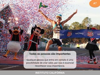 #7

Todas as pessoas são importantes
Qualquer pessoa que entra em contato é uma
possibilidade de criar valor, por isso é essencial
reconhecer essa importância.
INSTITUTO CALIFÓRNIA

 