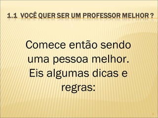 3
Comece então sendo
uma pessoa melhor.
Eis algumas dicas e
regras:
 