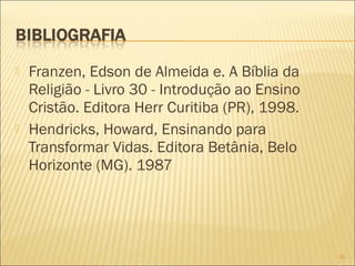  Franzen, Edson de Almeida e. A Bíblia da
Religião - Livro 30 - Introdução ao Ensino
Cristão. Editora Herr Curitiba (PR), 1998.
 Hendricks, Howard, Ensinando para
Transformar Vidas. Editora Betânia, Belo
Horizonte (MG). 1987
35
 