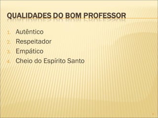 1. Autêntico
2. Respeitador
3. Empático
4. Cheio do Espírito Santo
4
 
